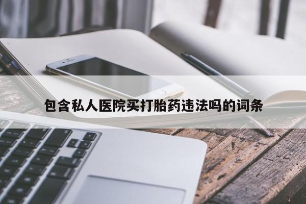 流产药购买包含私人医院买打胎药违法吗的词条