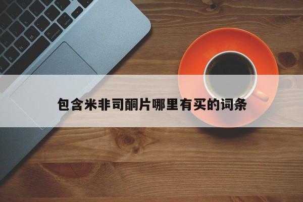流产药购买包含米非司酮片哪里有买的词条