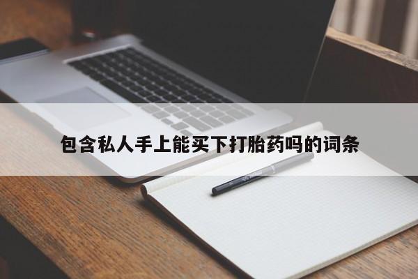 流产药购买包含私人手上能买下打胎药吗的词条