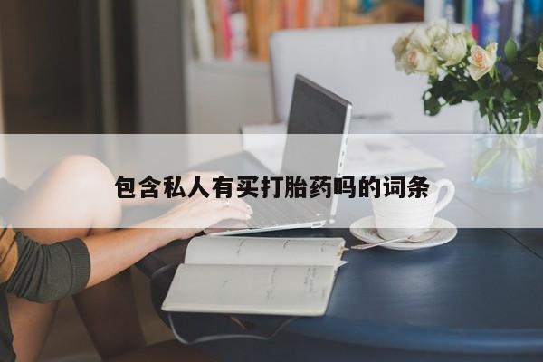 流产药购买包含私人有买打胎药吗的词条
