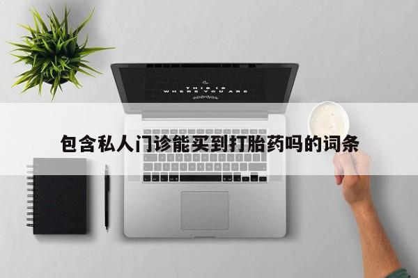 流产药购买包含私人门诊能买到打胎药吗的词条