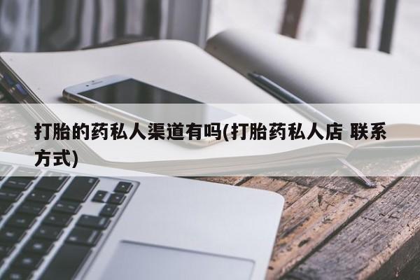 流产药购买打胎的药私人渠道有吗(打胎药私人店 联系方式)