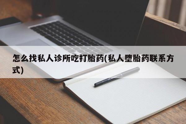 流产药购买怎么找私人诊所吃打胎药(私人堕胎药联系方式)