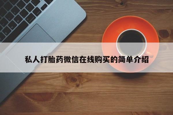 流产药购买私人打胎药微信在线购买的简单介绍