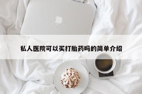 流产药购买私人医院可以买打胎药吗的简单介绍