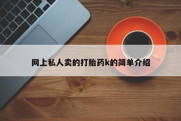 流产药购买网上私人卖的打胎药k的简单介绍