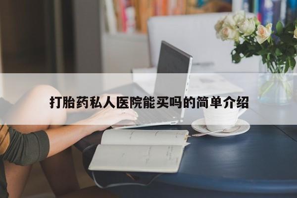 流产药购买打胎药私人医院能买吗的简单介绍