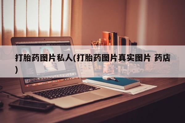 流产药购买打胎药图片私人(打胎药图片真实图片 药店)