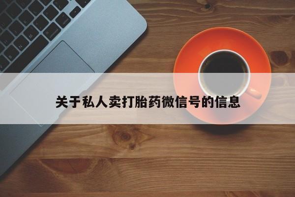 流产药购买关于私人卖打胎药微信号的信息