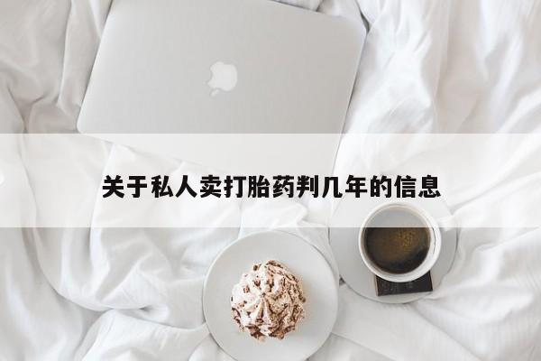 流产药购买关于私人卖打胎药判几年的信息