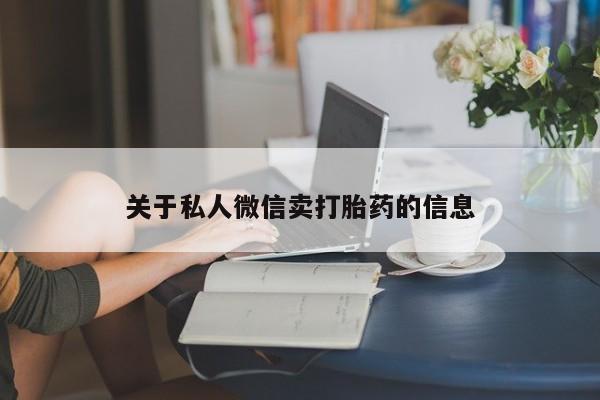 流产药购买关于私人微信卖打胎药的信息