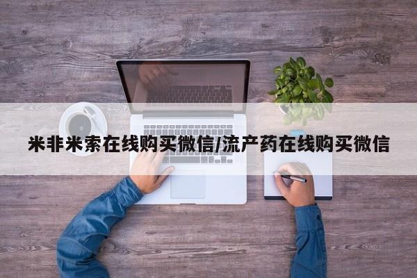 流产药购买米非米索在线购买微信/流产药在线购买微信