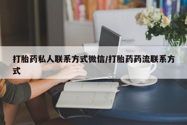 流产药购买打胎药私人联系方式微信/打胎药药流联系方式