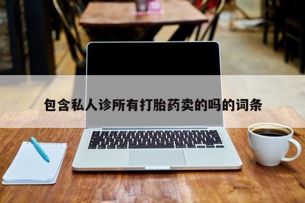 流产药购买包含私人诊所有打胎药卖的吗的词条