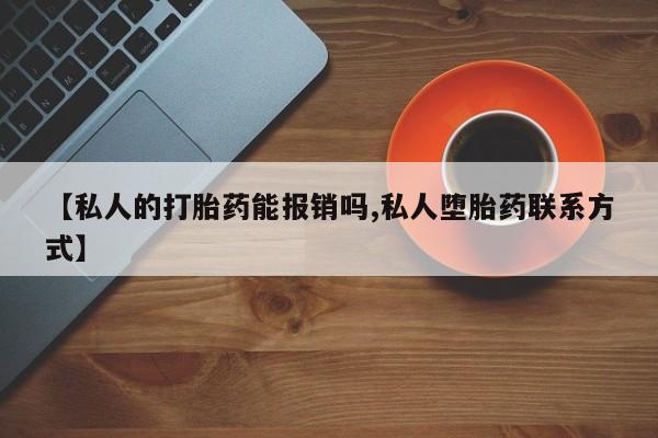 流产药购买【私人的打胎药能报销吗,私人堕胎药联系方式】