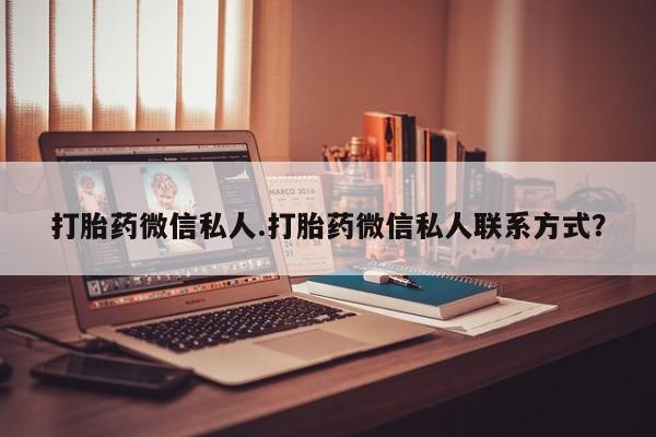 流产药购买打胎药微信私人.打胎药微信私人联系方式？