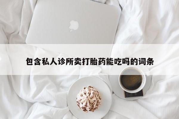 流产药购买包含私人诊所卖打胎药能吃吗的词条