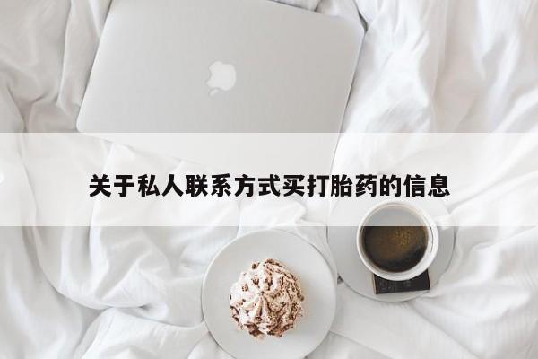 流产药购买关于私人联系方式买打胎药的信息