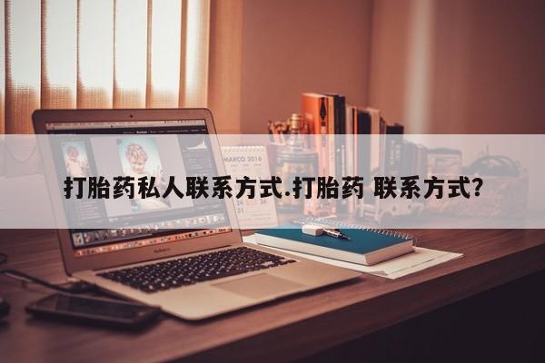 流产药购买打胎药私人联系方式.打胎药 联系方式？