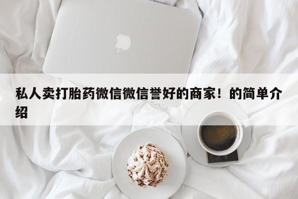 流产药购买私人卖打胎药微信微信誉好的商家！的简单介绍