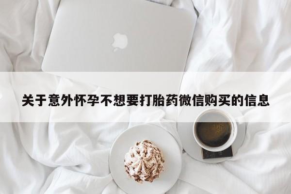 流产药购买关于意外怀孕不想要打胎药微信购买的信息