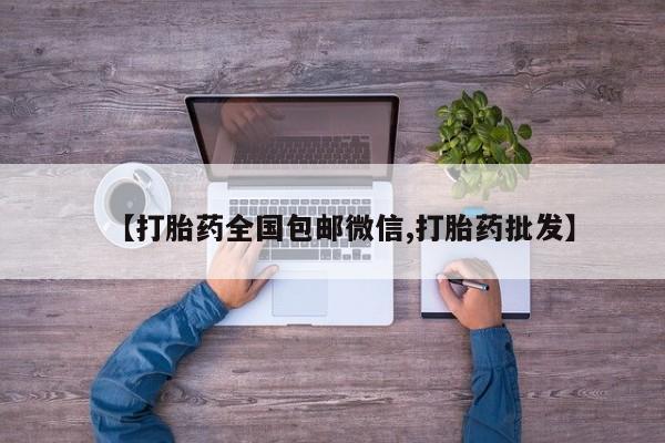 流产药购买【打胎药全国包邮微信,打胎药批发】