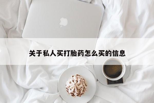 流产药购买关于私人买打胎药怎么买的信息