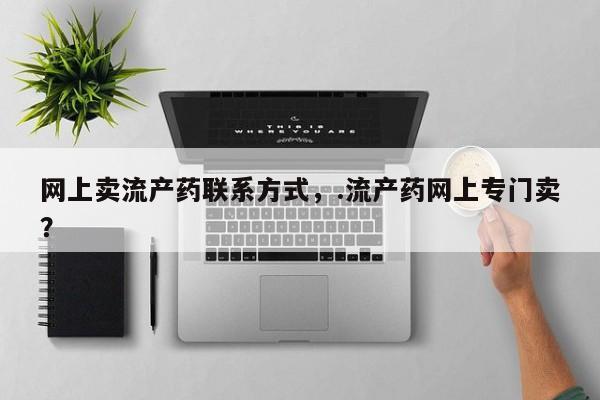流产药购买网上卖流产药联系方式，.流产药网上专门卖？