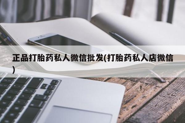 流产药购买正品打胎药私人微信批发(打胎药私人店微信)