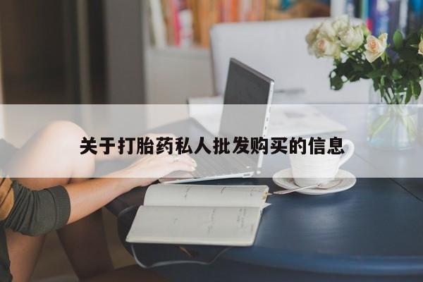 流产药购买关于打胎药私人批发购买的信息